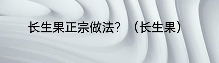 长生果正宗做法？（长生果）
