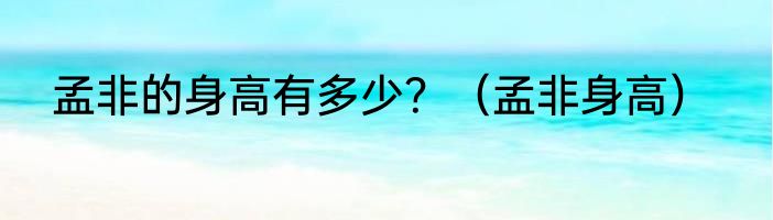 孟非的身高有多少？（孟非身高）
