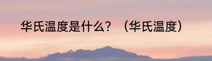 华氏温度是什么？（华氏温度）