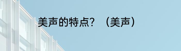 美声的特点？（美声）
