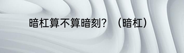 暗杠算不算暗刻？（暗杠）
