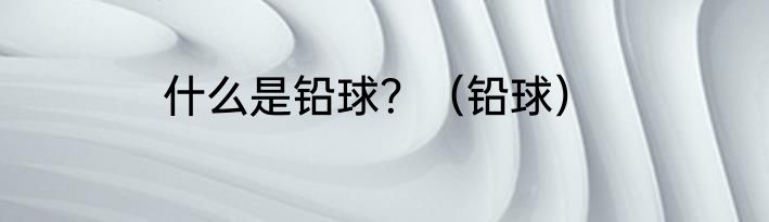 什么是铅球？（铅球）