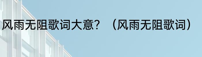 风雨无阻歌词大意？（风雨无阻歌词）