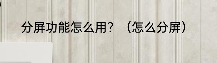 分屏功能怎么用？（怎么分屏）