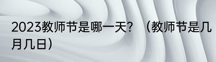 2023教师节是哪一天？（教师节是几月几日）