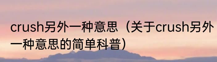 crush另外一种意思（关于crush另外一种意思的简单科普）