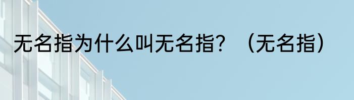 无名指为什么叫无名指？（无名指）