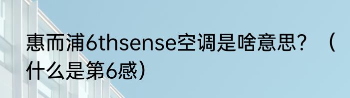 惠而浦6thsense空调是啥意思？（什么是第6感）