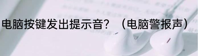 电脑按键发出提示音？（电脑警报声）