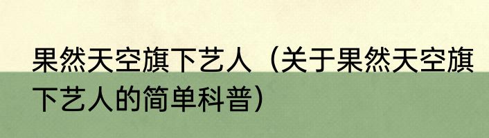 果然天空旗下艺人（关于果然天空旗下艺人的简单科普）
