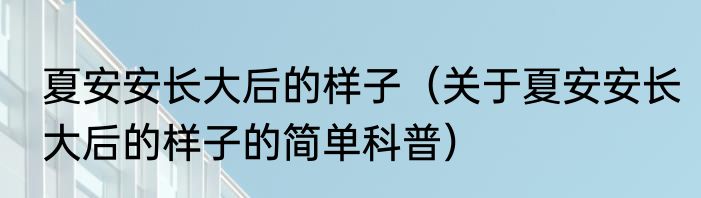 夏安安长大后的样子（关于夏安安长大后的样子的简单科普）