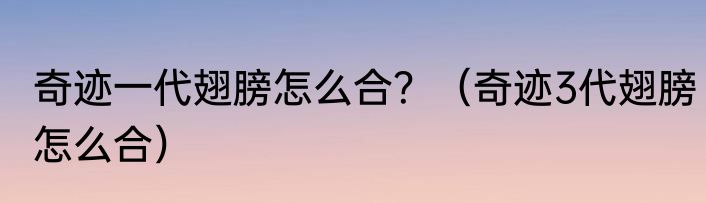 奇迹一代翅膀怎么合？（奇迹3代翅膀怎么合）