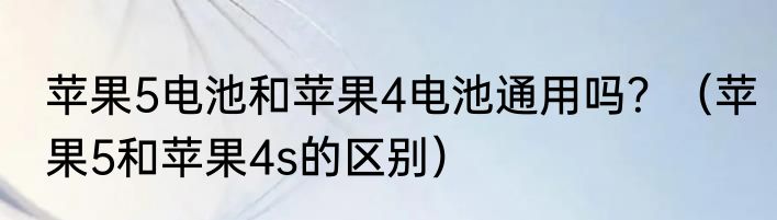 苹果5电池和苹果4电池通用吗？（苹果5和苹果4s的区别）