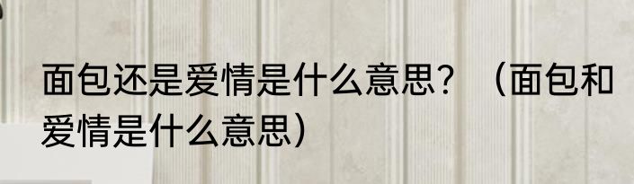 面包还是爱情是什么意思？（面包和爱情是什么意思）