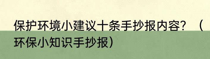 保护环境小建议十条手抄报内容？（环保小知识手抄报）