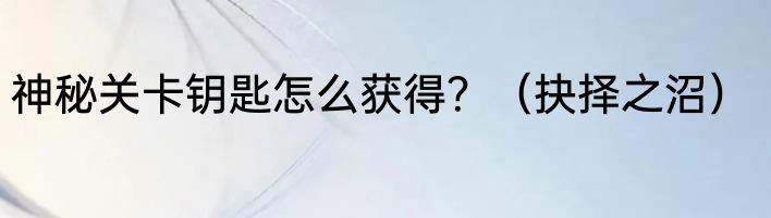 神秘关卡钥匙怎么获得？（抉择之沼）