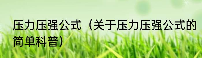 压力压强公式（关于压力压强公式的简单科普）