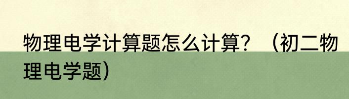 物理电学计算题怎么计算？（初二物理电学题）