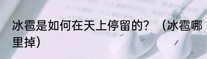 冰雹是如何在天上停留的？（冰雹哪里掉）