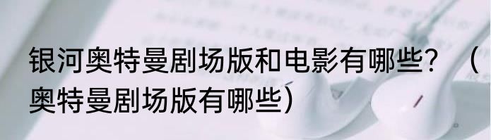 银河奥特曼剧场版和电影有哪些？（奥特曼剧场版有哪些）