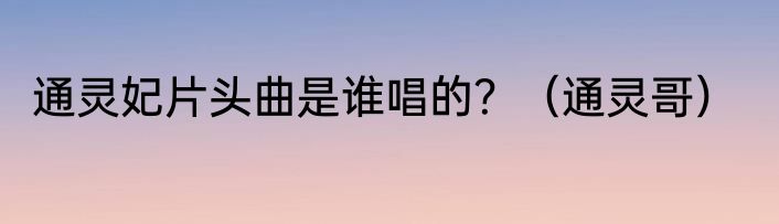 通灵妃片头曲是谁唱的？（通灵哥）