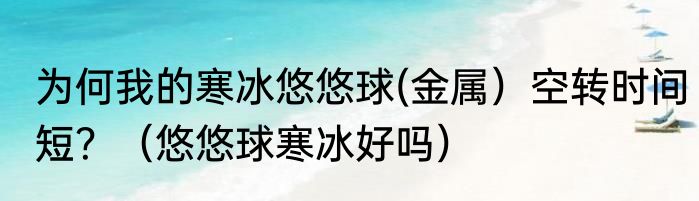 为何我的寒冰悠悠球(金属）空转时间短？（悠悠球寒冰好吗）