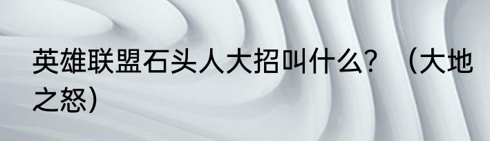 英雄联盟石头人大招叫什么？（大地之怒）