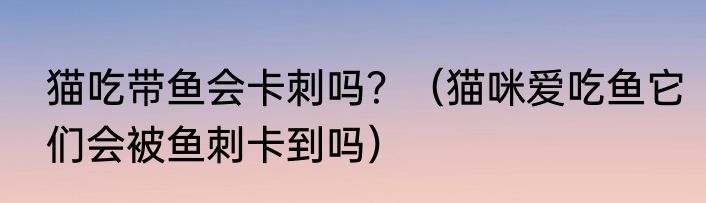 猫吃带鱼会卡刺吗？（猫咪爱吃鱼它们会被鱼刺卡到吗）