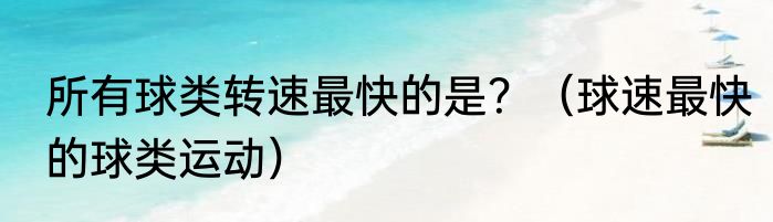 所有球类转速最快的是？（球速最快的球类运动）