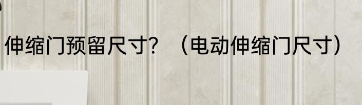 伸缩门预留尺寸？（电动伸缩门尺寸）