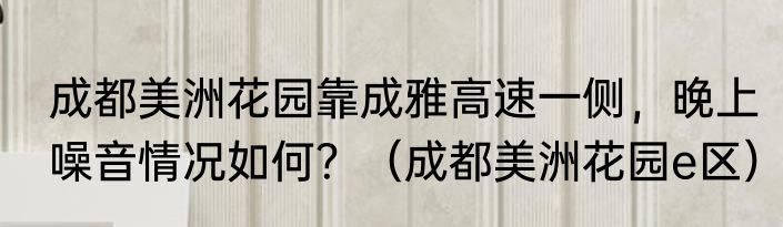 成都美洲花园靠成雅高速一侧，晚上噪音情况如何？（成都美洲花园e区）