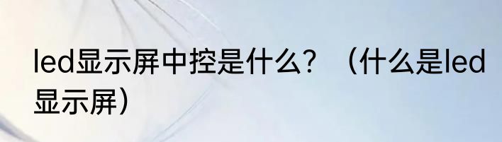 led显示屏中控是什么？（什么是led显示屏）