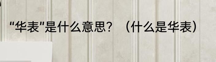 “华表”是什么意思？（什么是华表）