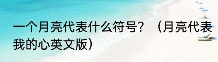 一个月亮代表什么符号？（月亮代表我的心英文版）
