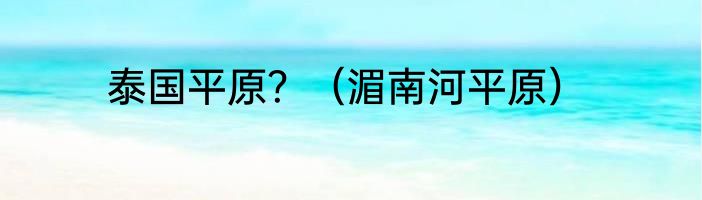 泰国平原？（湄南河平原）