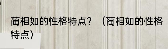 蔺相如的性格特点？（蔺相如的性格特点）