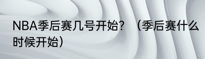 NBA季后赛几号开始？（季后赛什么时候开始）