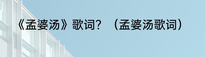 《孟婆汤》歌词？（孟婆汤歌词）