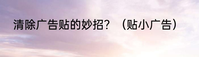 清除广告贴的妙招？（贴小广告）