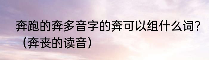 奔跑的奔多音字的奔可以组什么词？（奔丧的读音）