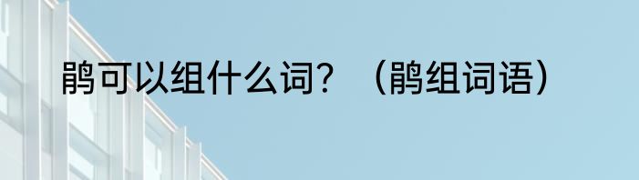 鹃可以组什么词？（鹃组词语）