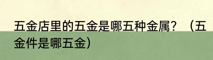 五金店里的五金是哪五种金属？（五金件是哪五金）