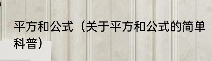 平方和公式（关于平方和公式的简单科普）