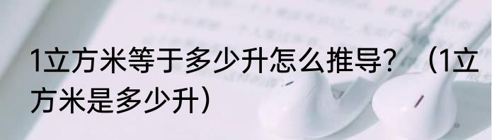 1立方米等于多少升怎么推导？（1立方米是多少升）