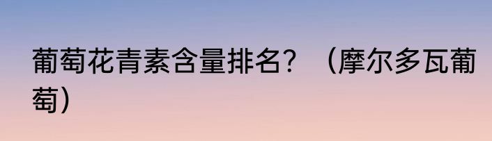 葡萄花青素含量排名？（摩尔多瓦葡萄）