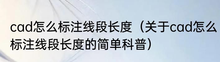cad怎么标注线段长度（关于cad怎么标注线段长度的简单科普）