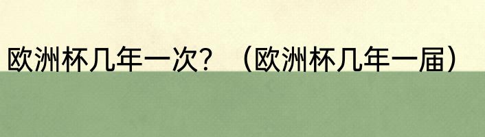 欧洲杯几年一次？（欧洲杯几年一届）