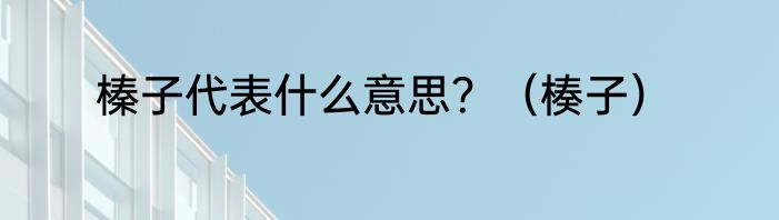 榛子代表什么意思？（楱子）