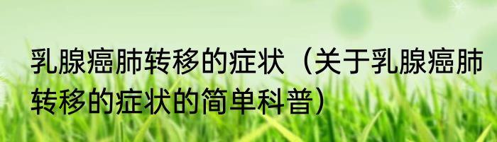 乳腺癌肺转移的症状（关于乳腺癌肺转移的症状的简单科普）