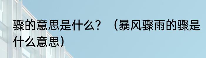 骤的意思是什么？（暴风骤雨的骤是什么意思）